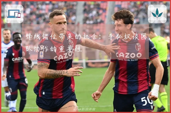 锋线错位带来的机会：李弘权谈团队协作的重要性